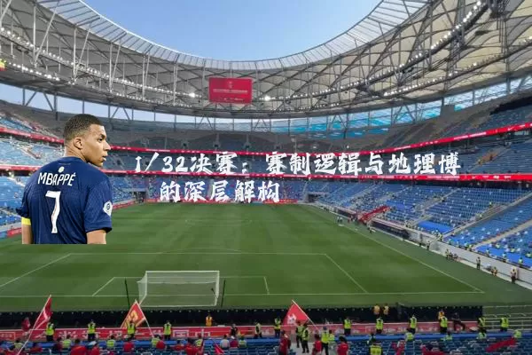 1/32决赛:赛制逻辑与地理博弈的深层解构