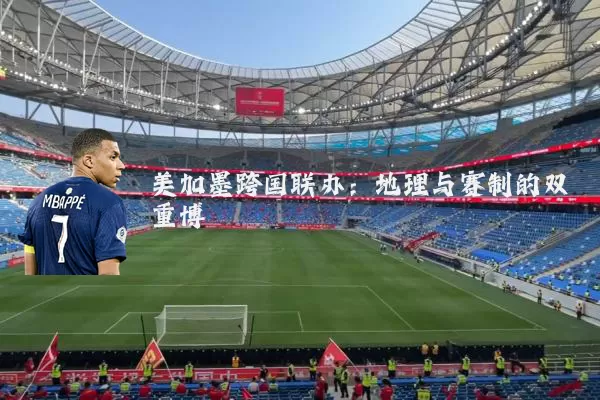 美加墨跨国联办:地理与赛制的双重博弈