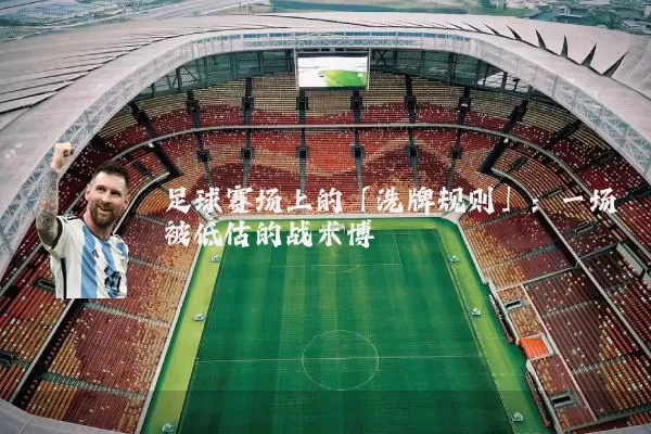足球赛场上的「洗牌规则」：一场被低估的战术博弈