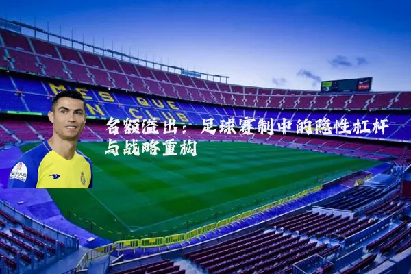 名额溢出:足球赛制中的隐性杠杆与战略重构