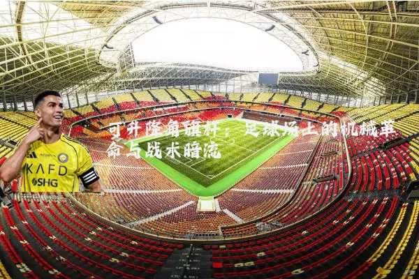 可升降角旗杆:足球场上的机械革命与战术暗流