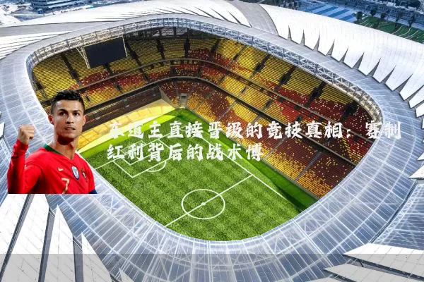 东道主直接晋级的竞技真相:赛制红利背后的战术博弈