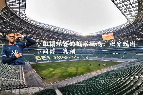 小组循环赛的战术暗流：积分规则下的博弈真相