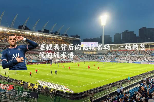 赛程表背后的竞技密码:一场被忽视的战术博弈