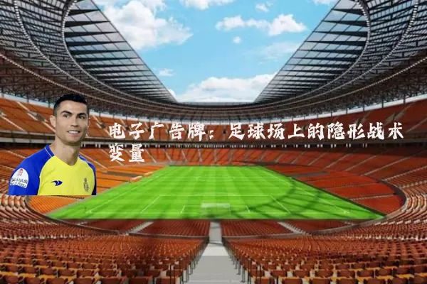 电子广告牌:足球场上的隐形战术变量