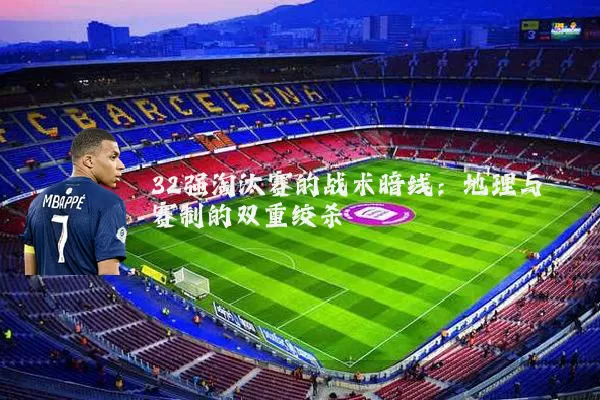 32强淘汰赛的战术暗线：地理与赛制的双重绞杀
