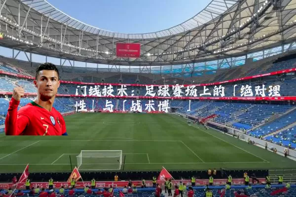 门线技术:足球赛场上的「绝对理性」与「战术博弈」