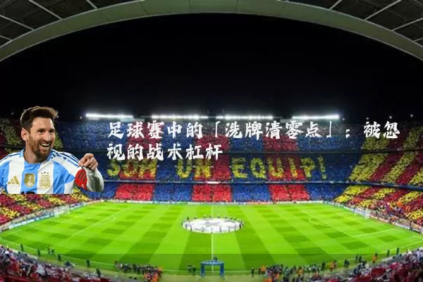 足球赛中的「洗牌清零点」：被忽视的战术杠杆