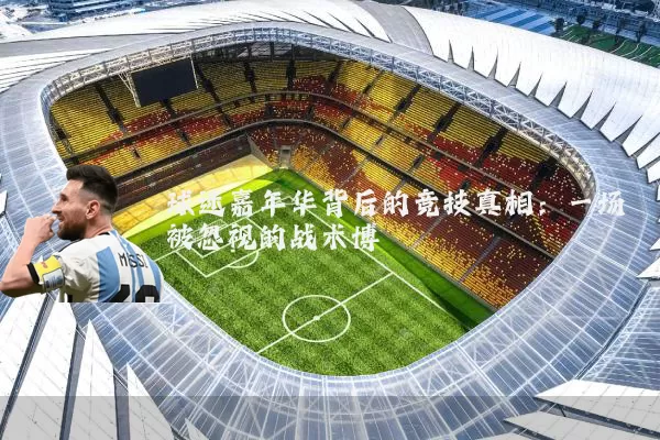 球迷嘉年华背后的竞技真相:一场被忽视的战术博弈