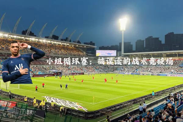 小组循环赛:被误读的战术竞技场