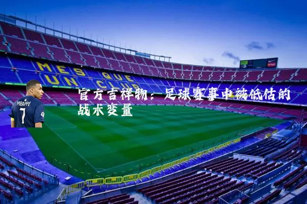 官方吉祥物:足球赛事中被低估的战术变量