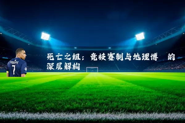 死亡之组：竞技赛制与地理博弈的深层解构