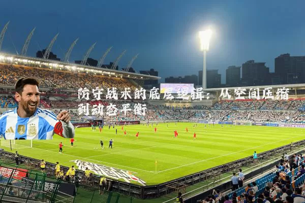 防守战术的底层逻辑:从空间压缩到动态平衡