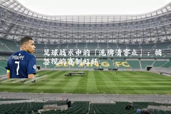 足球战术中的「洗牌清零点」:被忽视的赛制杠杆