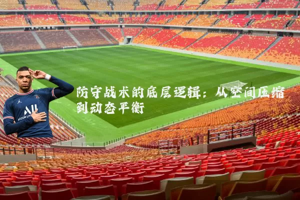 防守战术的底层逻辑:从空间压缩到动态平衡